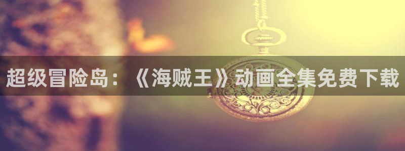 风车动漫(p)在线观看免费：超级冒险岛：《海贼王》动画全集免费下载